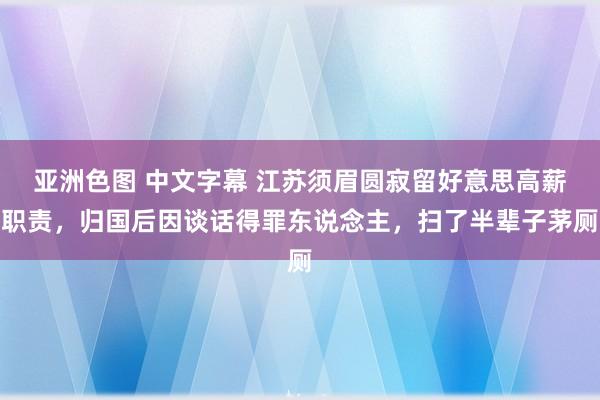 亚洲色图 中文字幕 江苏须眉圆寂留好意思高薪职责，归国后因谈话得罪东说念主，扫了半辈子茅厕