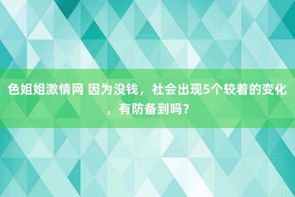 色姐姐激情网 因为没钱，社会出现5个较着的变化，有防备到吗？