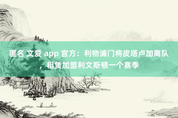 匿名 文爱 app 官方：利物浦门将皮塔卢加离队，租赁加盟利文斯顿一个赛季