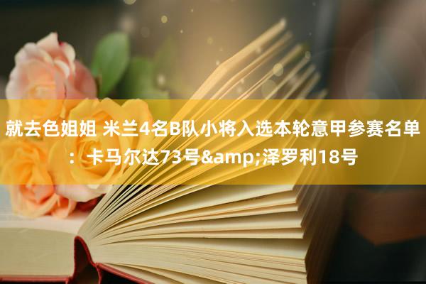 就去色姐姐 米兰4名B队小将入选本轮意甲参赛名单：卡马尔达73号&泽罗利18号