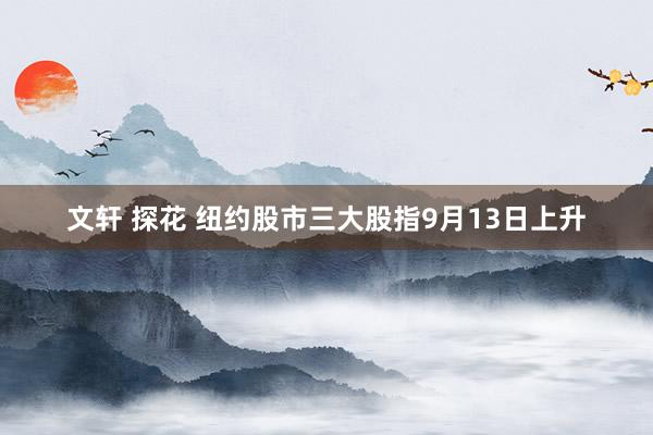 文轩 探花 纽约股市三大股指9月13日上升