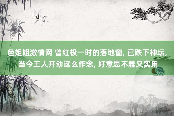 色姐姐激情网 曾红极一时的落地窗， 已跌下神坛， 当今王人开动这么作念， 好意思不雅又实用