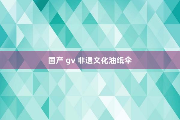 国产 gv 非遗文化油纸伞