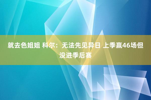 就去色姐姐 科尔：无法先见异日 上季赢46场但没进季后赛