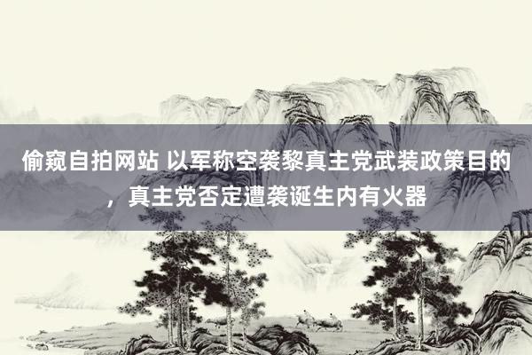 偷窥自拍网站 以军称空袭黎真主党武装政策目的，真主党否定遭袭诞生内有火器