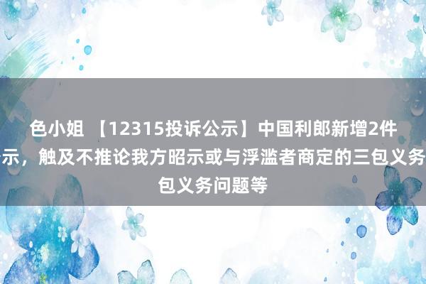 色小姐 【12315投诉公示】中国利郎新增2件投诉公示，触及不推论我方昭示或与浮滥者商定的三包义务问题等