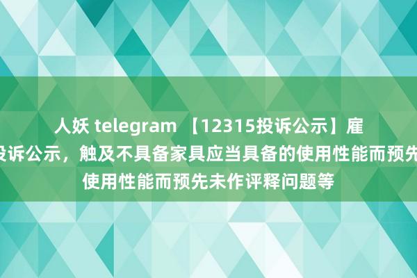 人妖 telegram 【12315投诉公示】雇主电器新增3件投诉公示，触及不具备家具应当具备的使用性能而预先未作评释问题等