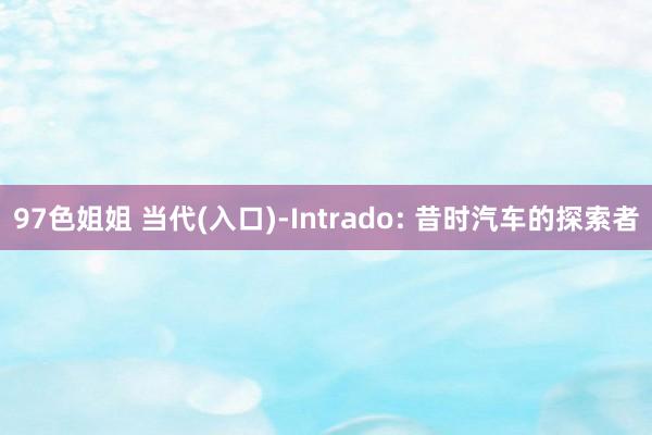 97色姐姐 当代(入口)-Intrado: 昔时汽车的探索者