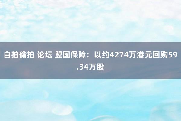 自拍偷拍 论坛 盟国保障：以约4274万港元回购59.34万股