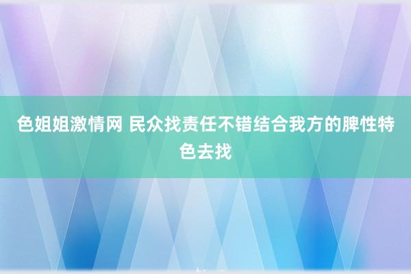 色姐姐激情网 民众找责任不错结合我方的脾性特色去找