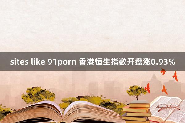 sites like 91porn 香港恒生指数开盘涨0.93%