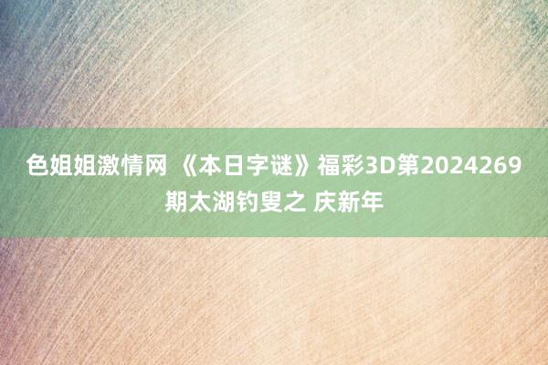 色姐姐激情网 《本日字谜》福彩3D第2024269期太湖钓叟之 庆新年