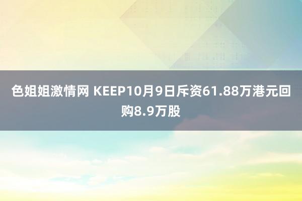 色姐姐激情网 KEEP10月9日斥资61.88万港元回购8.9万股