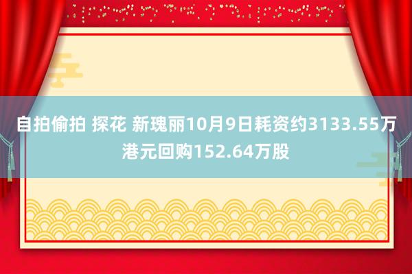 自拍偷拍 探花 新瑰丽10月9日耗资约3133.55万港元回购152.64万股