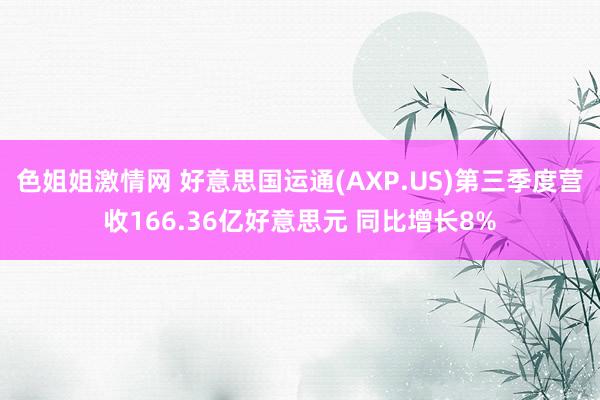 色姐姐激情网 好意思国运通(AXP.US)第三季度营收166.36亿好意思元 同比增长8%