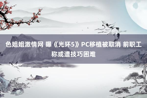 色姐姐激情网 曝《光环5》PC移植被取消 前职工称或遭技巧困难