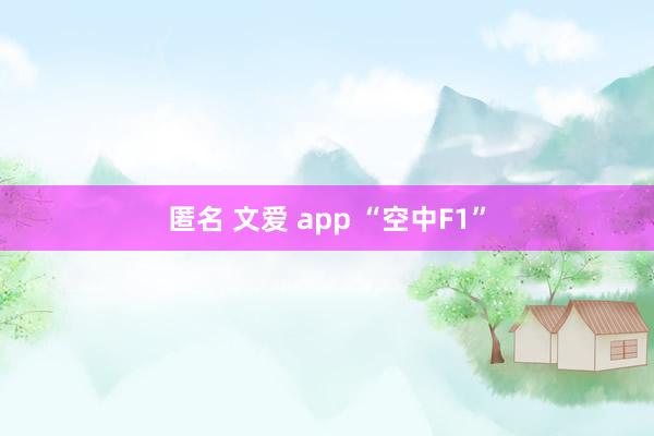 匿名 文爱 app “空中F1”