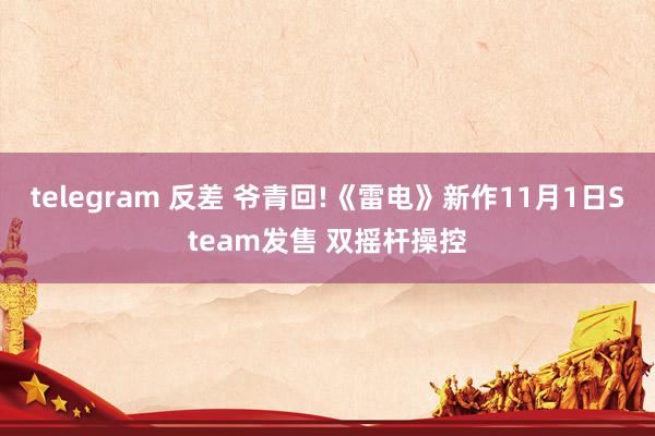 telegram 反差 爷青回!《雷电》新作11月1日Steam发售 双摇杆操控