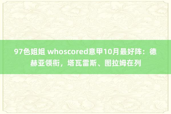 97色姐姐 whoscored意甲10月最好阵：德赫亚领衔，塔瓦雷斯、图拉姆在列