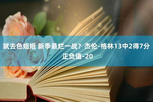 就去色姐姐 新季最烂一战？杰伦-格林13中2得7分 正负值-20