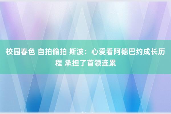 校园春色 自拍偷拍 斯波：心爱看阿德巴约成长历程 承担了首领连累