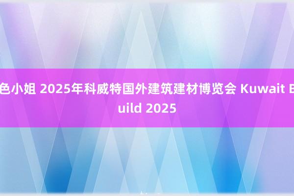 色小姐 2025年科威特国外建筑建材博览会 Kuwait Build 2025