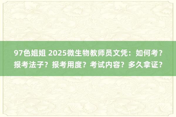 97色姐姐 2025微生物教师员文凭：如何考？报考法子？报考用度？考试内容？多久拿证？