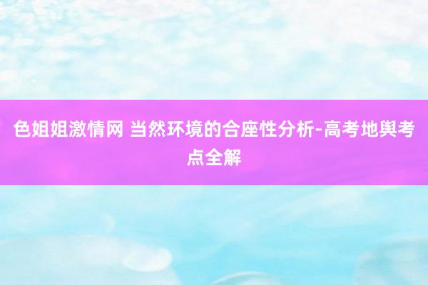 色姐姐激情网 当然环境的合座性分析-高考地舆考点全解