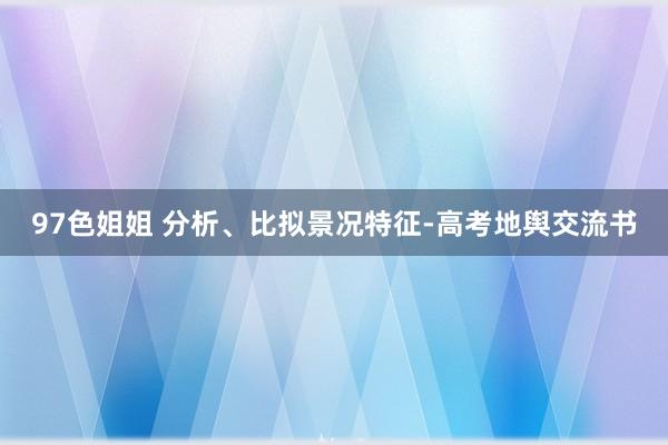 97色姐姐 分析、比拟景况特征-高考地舆交流书