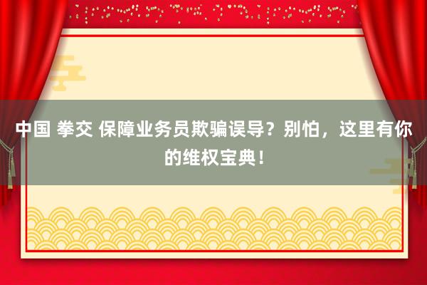 中国 拳交 保障业务员欺骗误导？别怕，这里有你的维权宝典！